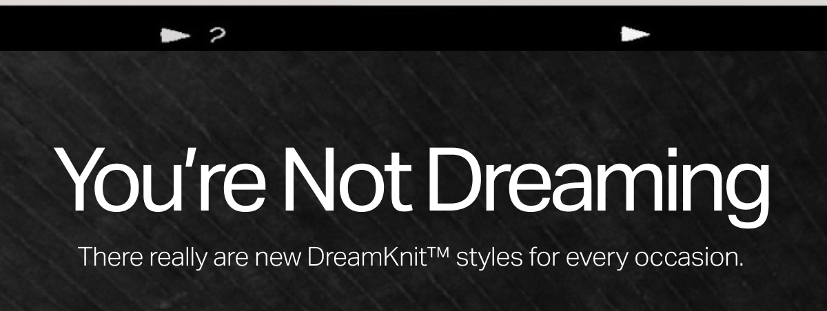There really are new DreamKnit styles for every occasion.