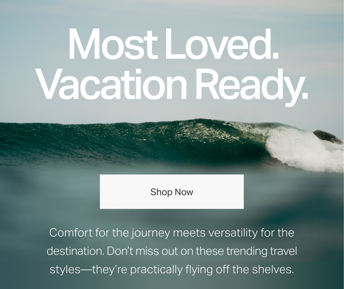 Most Loved. Vacation Ready. Shop Now.
