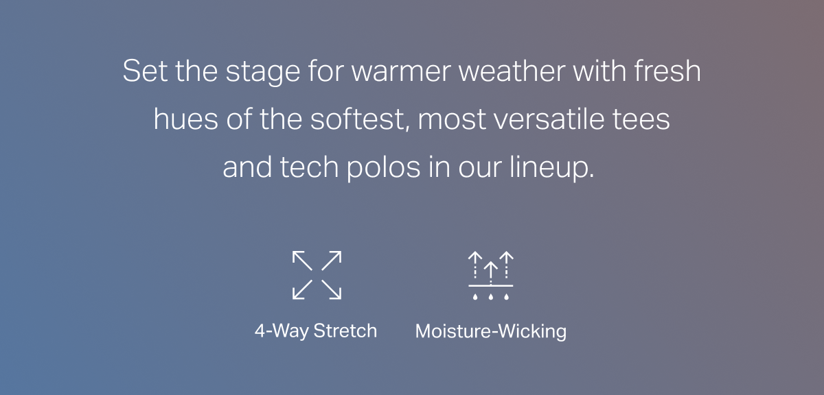 Set the stage for warmer weather with fresh hues of the softest, most versatile tee and tech polos in our lineup.