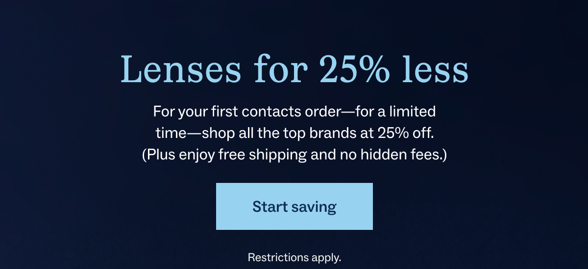 Lenses for 25% less - For your first contacts order—for a limited time—shop all the top brands at 25% off. (Plus enjoy free shipping and no hidden fees.) - Start Saving