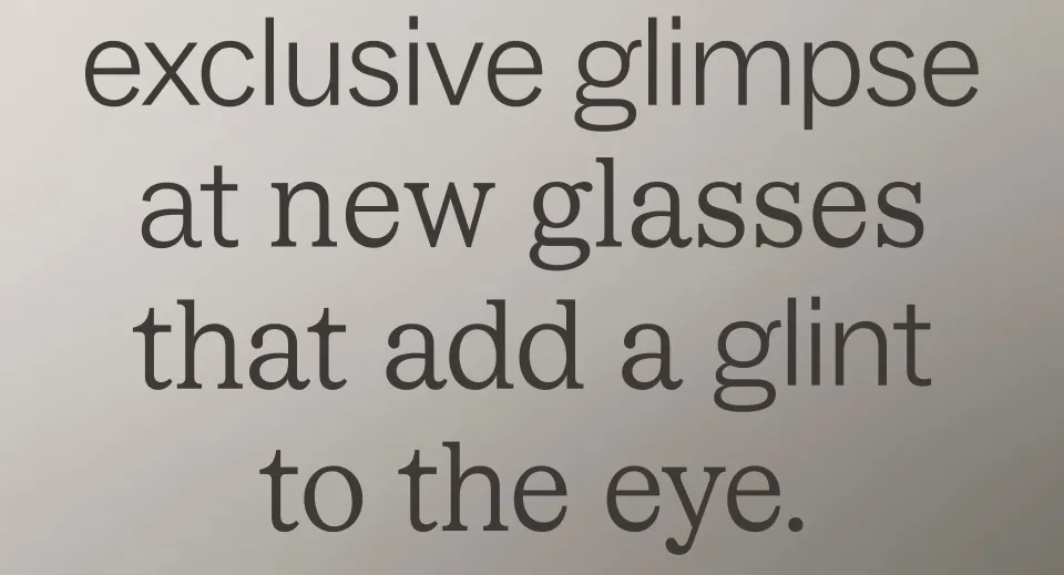 Please enjoy an exclusive glimpse at new glasses