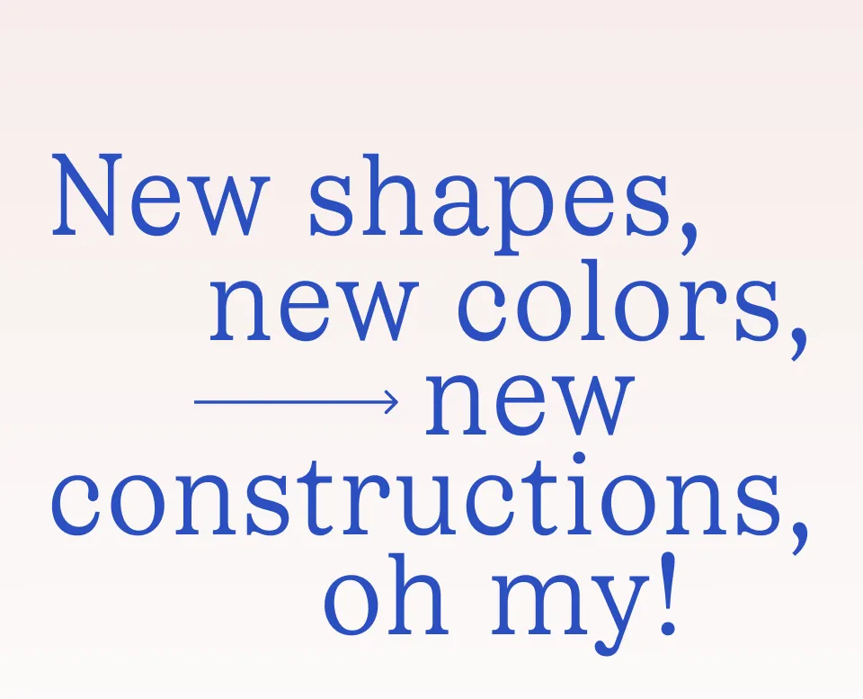 New shapes, new colors