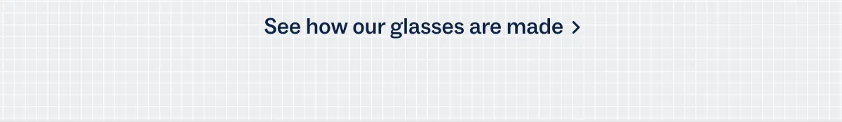 See how our glasses are made