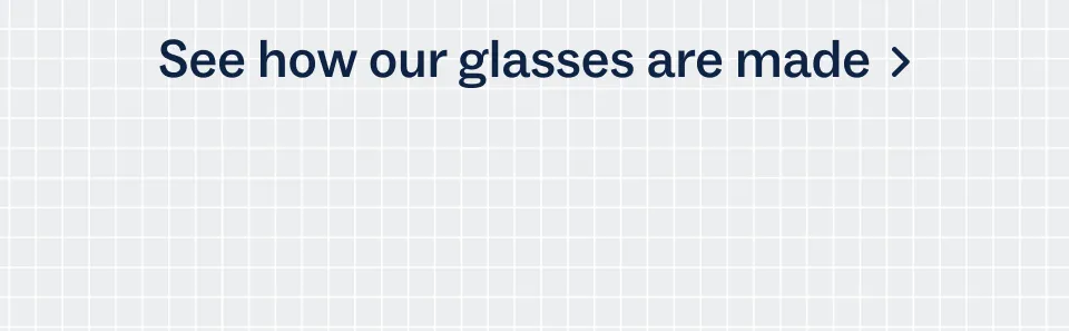 See how our glasses are made