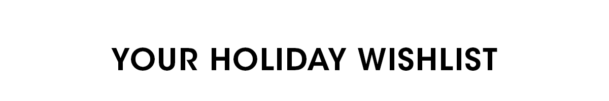 YOUR HOLIDAY WISHLIST