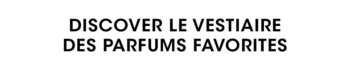 DISCOVER LE VESTIAIRE DES PARFUMS FAVORITES