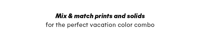 Mix & match prints and solids for the perfect vacation color combo 