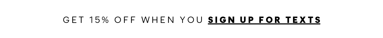 GET 15% OFF WHEN YOU SIGN UP FOR TEXTS