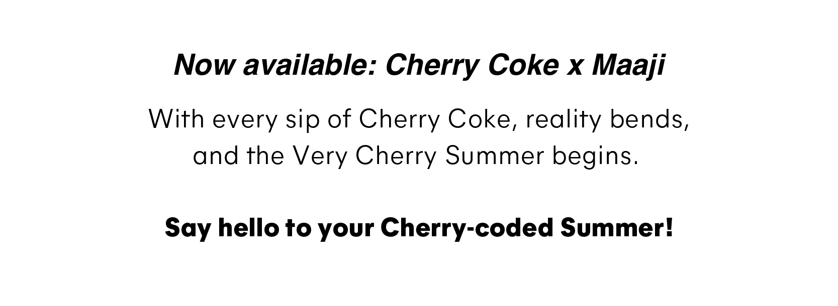 With every sip of Cherry Coke, reality bends, and the Very Cherry Summer begins.   Say hello to your Cherry-coded Summer! 