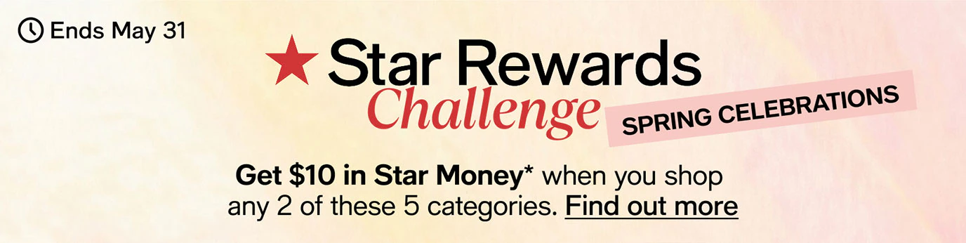 Ends May 31 | Star Rewards Challenge | Spring Celebrations | Get $10 in Star Money* when you shop any 2 of these 5 categories. Find out more