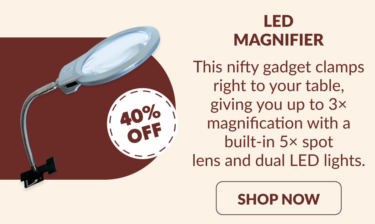 LED MAGNIFIER | This nifty gadget clamps right to your table, giving you up to 3x magnification with a built-in 5x spot lens and dual LED lights. [SHOP NOW]