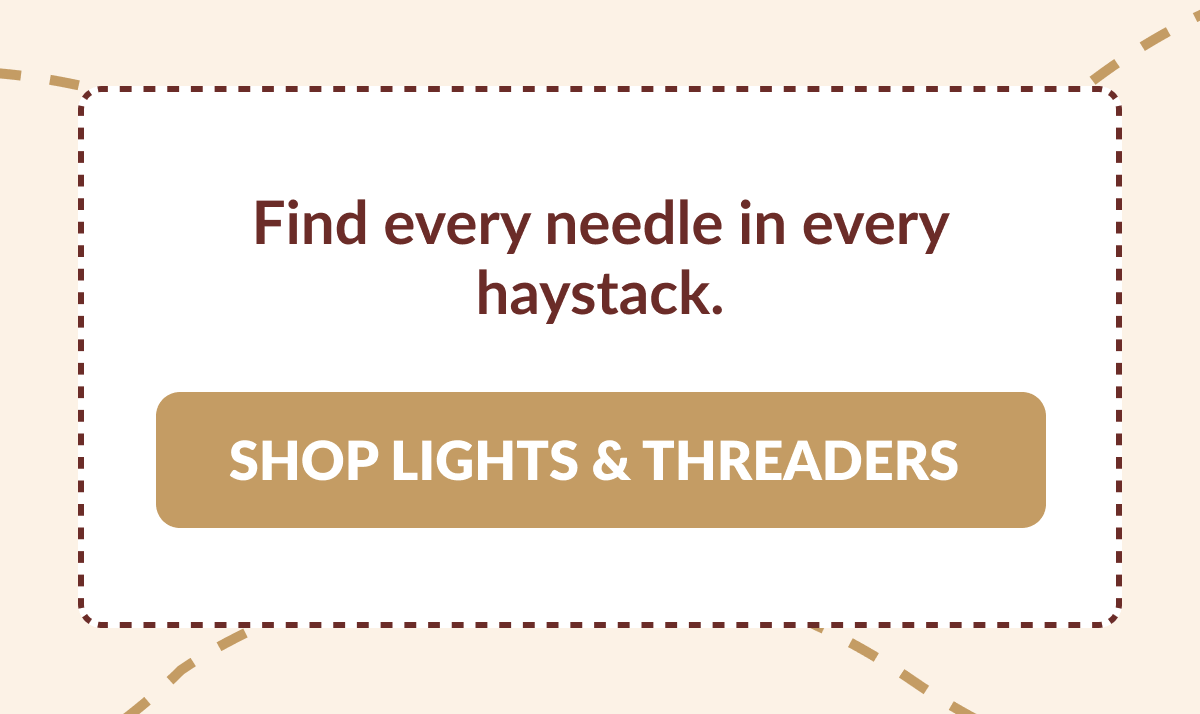 Find every needle in every haystack. [SHOP LIGHTS & THREADERS]