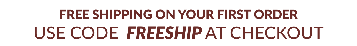 FREE SHIPPING ON YOUR FIRST ORDER USE CODE FREESHIP AT CHECKOUT