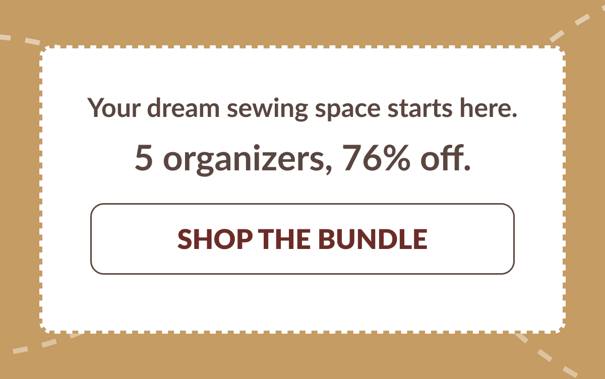 Your dream sewing space starts here. 5 organizers, 76% off. [SHOP THE BUNDLE]