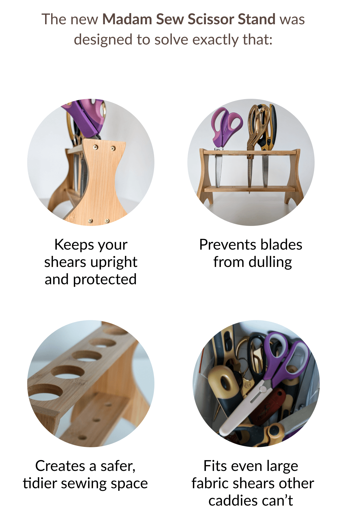 The new Madam Sew Scissor Stand was designed to solve exactly that: | Keeps your shears upright and protected | Prevents blades from dulling | Creates a safer, tidier sewing space | Fits even large fabric shears other caddies can't