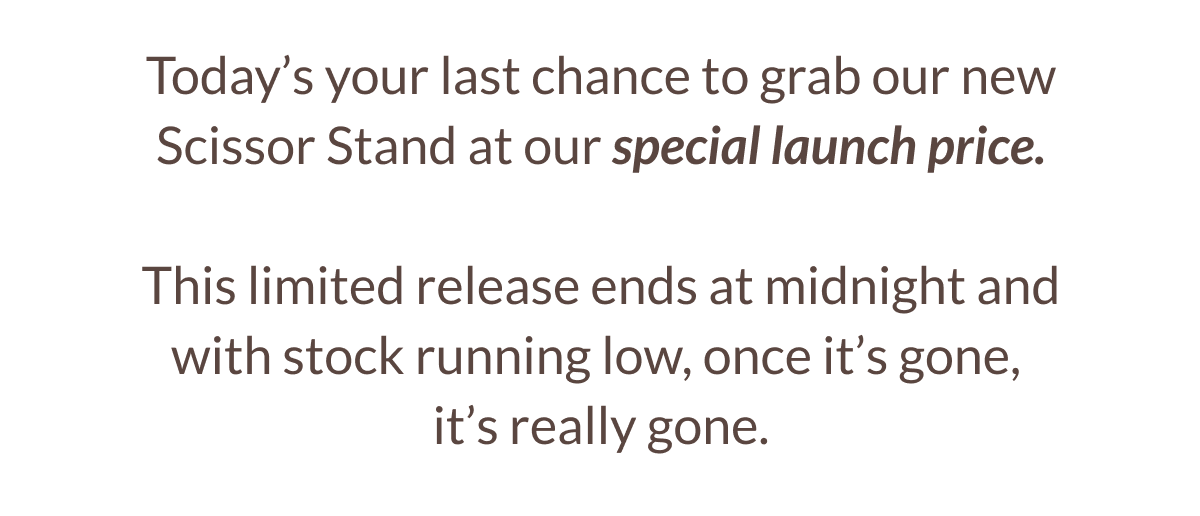 Today's your last chance to grab our new Scissor Stand at our special launch price. This limited release ends at midnight and with stock running low, once it's gone, it's really gone.
