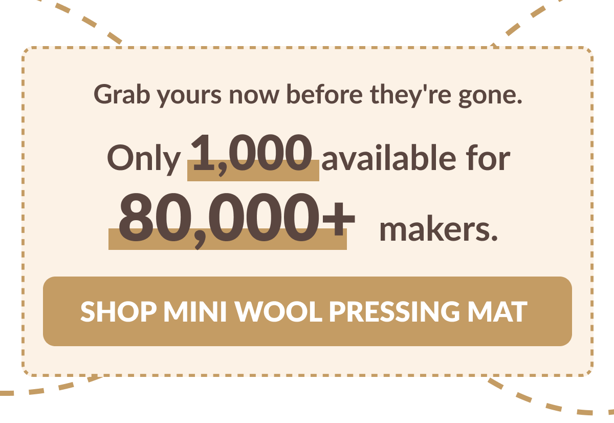 Grab yours now before they're gone. Only 1,000 available for 80,000+ makers. [SHOP MINI WOOL PRESSING MAT]