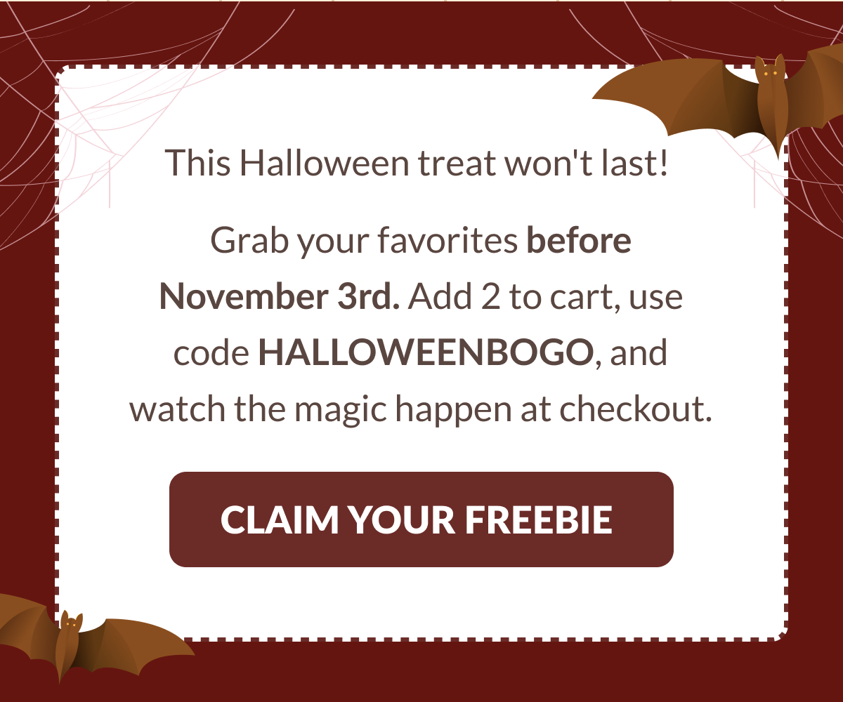 This Halloween treat won't last! Grab your favorites before November 3rd. Add 2 to cart, use code HALLOWEENBOGO, and watch the magic happen at checkout. [CLAIM YOUR FREEBIE]