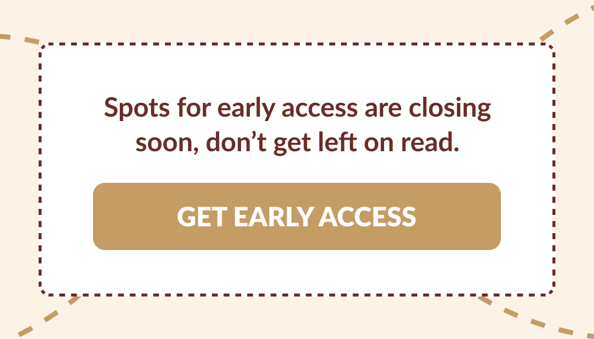 Spots for early access are closing soon, don't get left on read. [GET EARLY ACCESS]