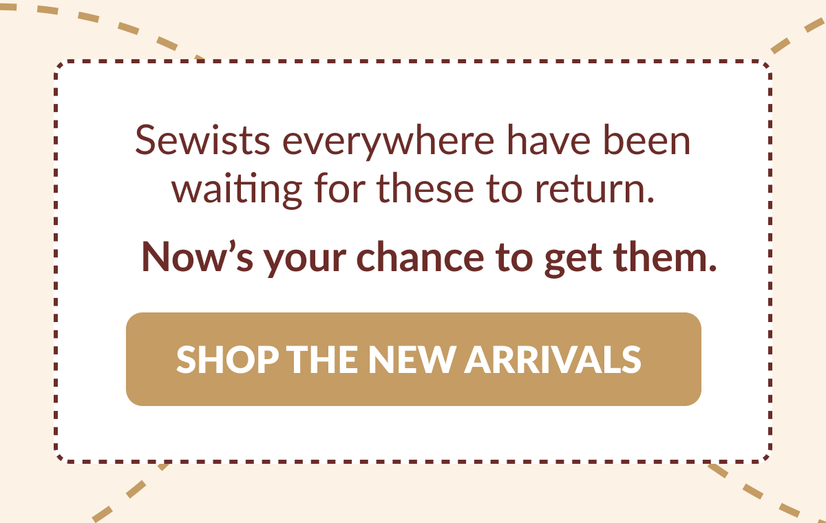 Sewists everywhere have been waiting for these to return. Now's your chance to get them. [SHOP THE NEW ARRIVALS]