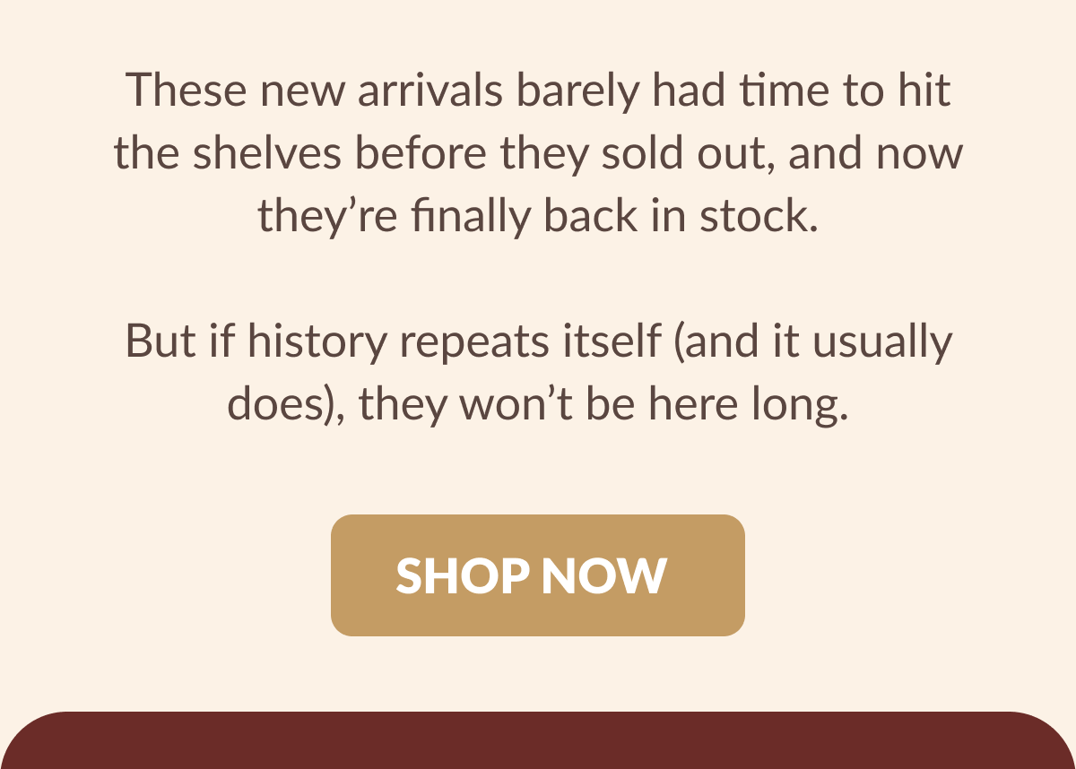 These new arrivals barely had time to hit the shelves before they sold out, and now they're finally back in stock. But if history repeats itself (and it usually does), they won't be here long. [SHOP NOW]