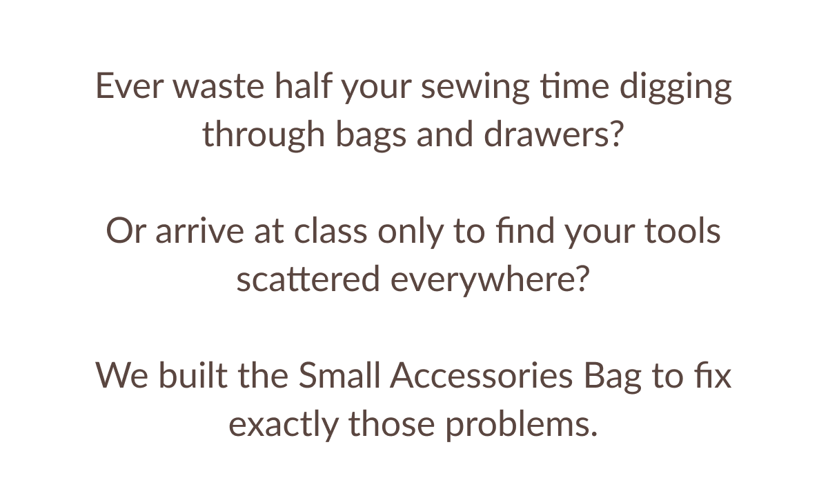 Ever waste half your sewing time digging through bags and drawers? Or arrive at class only to find your tools scattered everywhere? We built the Small Accessories Bag to fix exactly those problems.