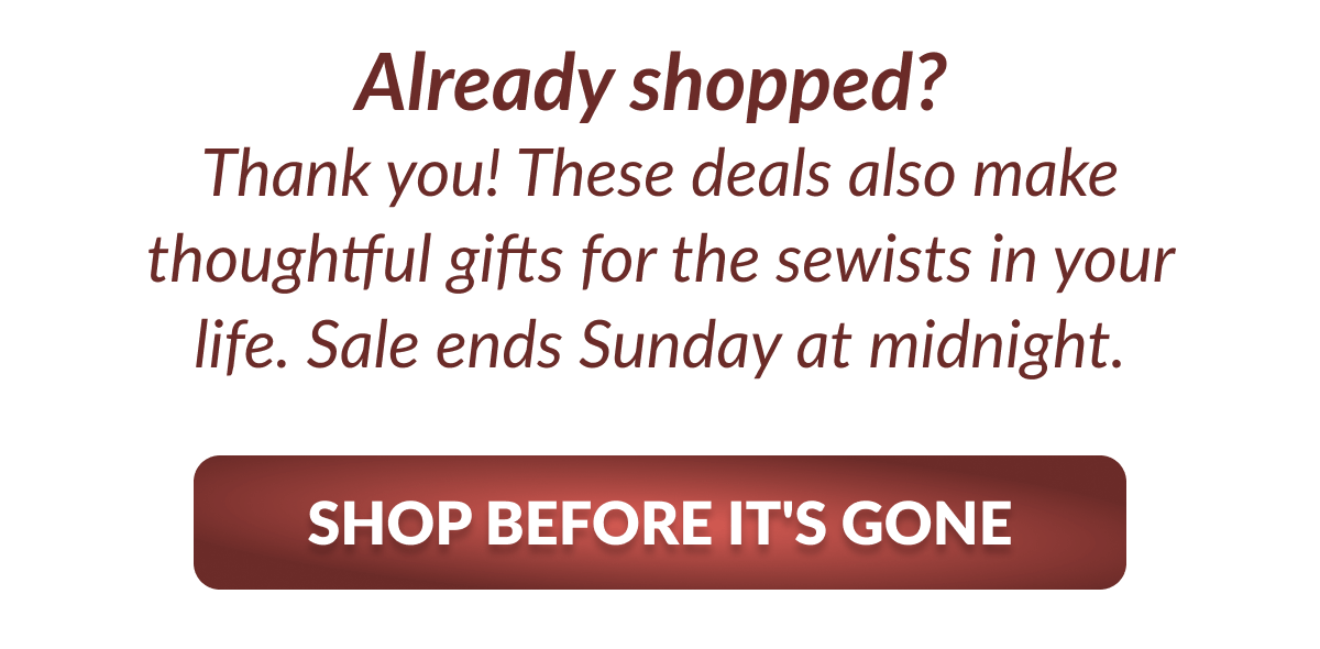 Already shopped? | Thank you! These deals also make thoughtful gifts for the sewists in your life. Sale ends Sunday at midnight. [SHOP BEFORE IT'S GONE]