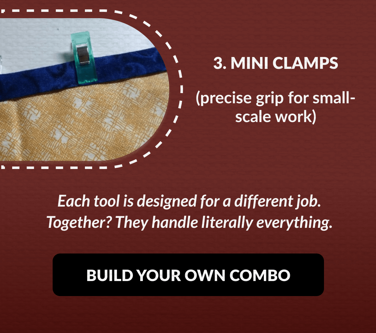 3. MINI CLAMPS (precise grip for small-scale work) Each tool is designed for a different job. Together? They handle literally everything. [BUILD YOUR OWN COMBO]