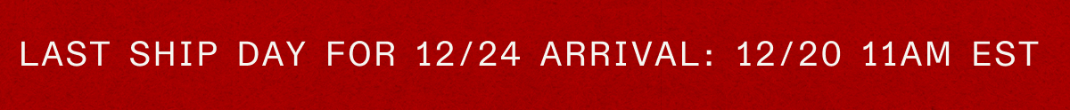 Last Ship Day for 12/24 Arrival: 12/20 11 AM EST