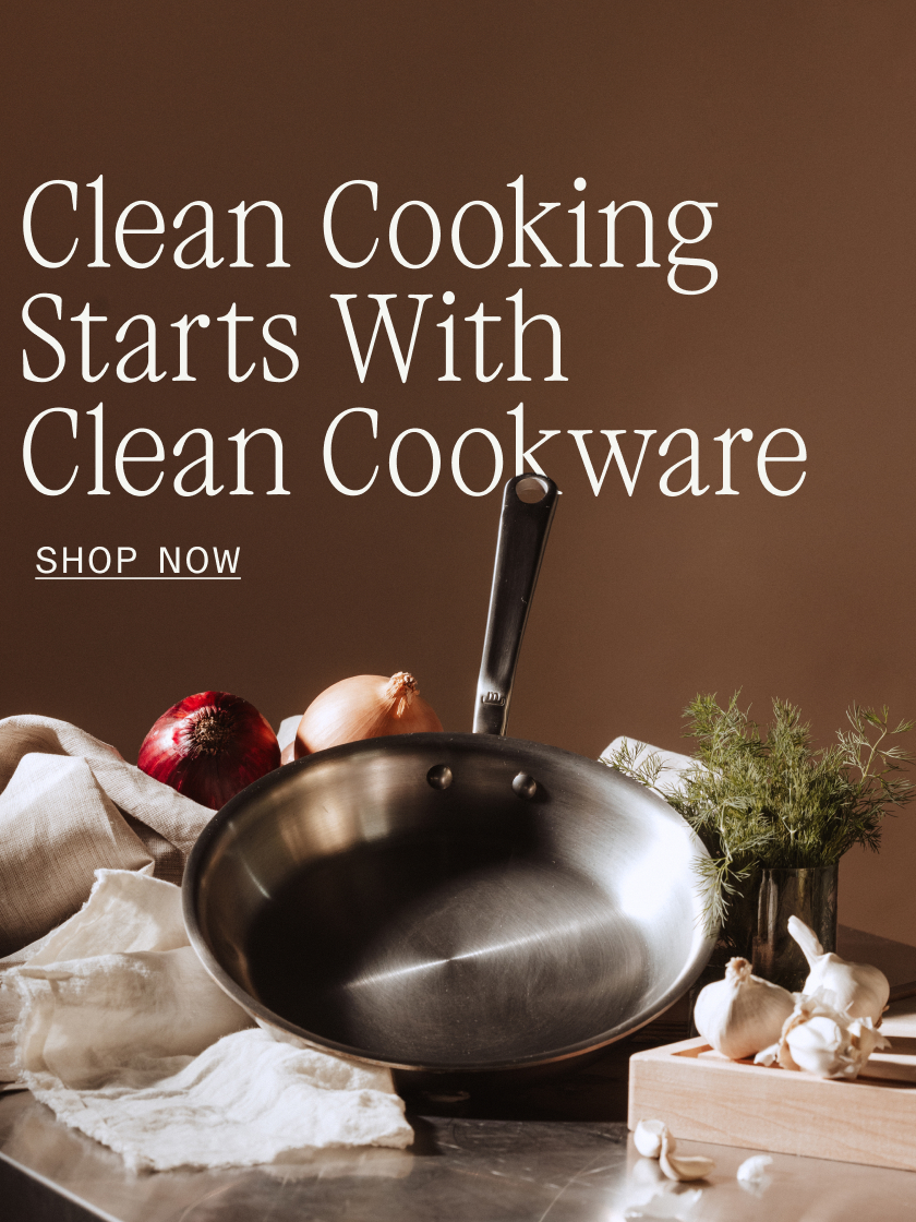 Clean Cooking Starts with Clean Cookware. SHOP NOW