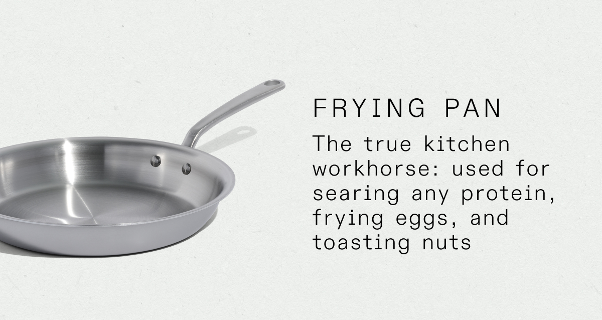 frying pan The true kitchen workhorse: used for searing any protein, frying eggs, and toasting nuts