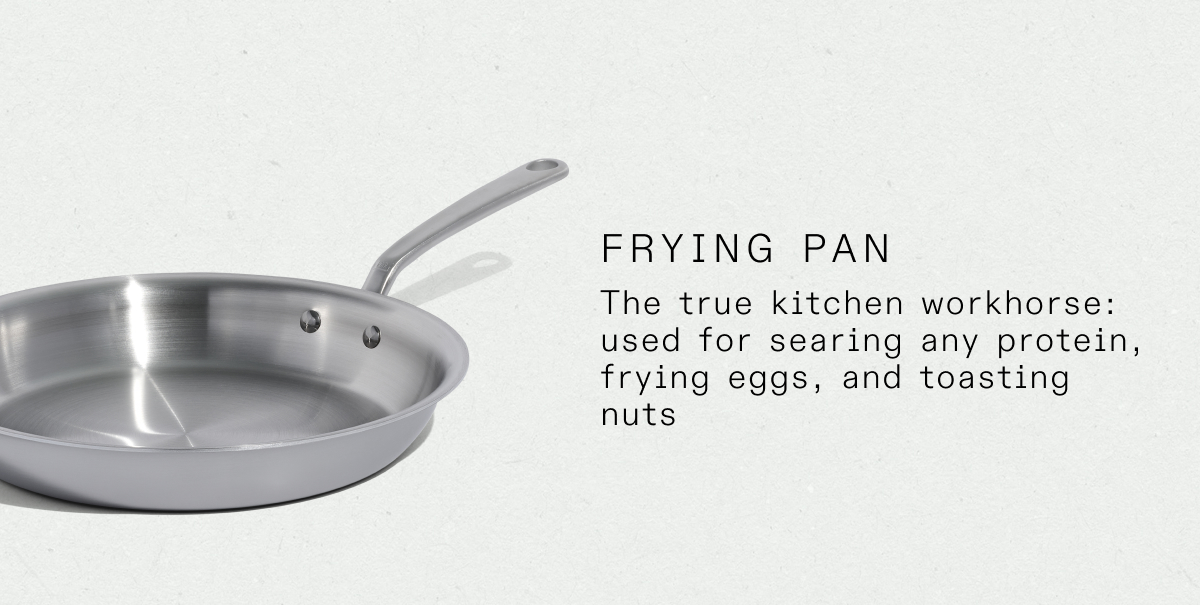 frying pan The true kitchen workhorse: used for searing any protein, frying eggs, and toasting nuts