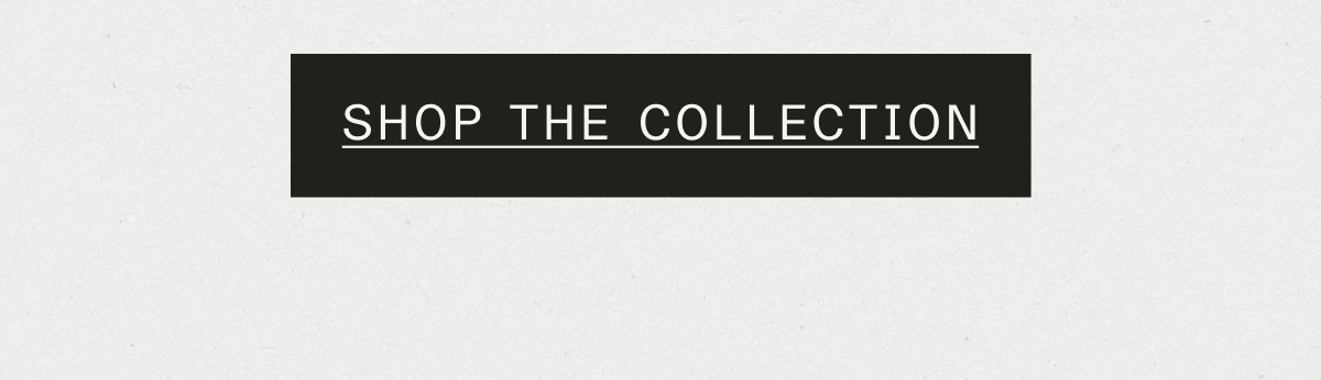 SHOP THE COLLECTION