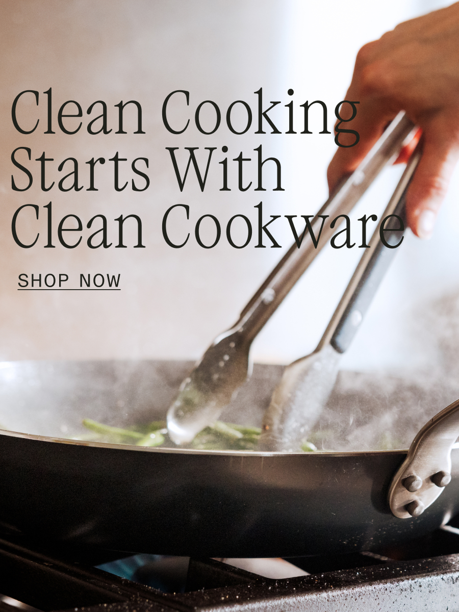 Clean Cooking Starts with Clean Cookware: SHOP NOW