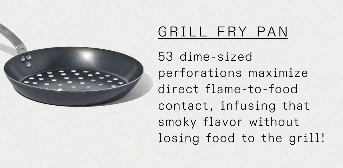 53 dime-sized perforations maximize direct flame to food contact, infusing that smoky flavor without losing food to the grill! 