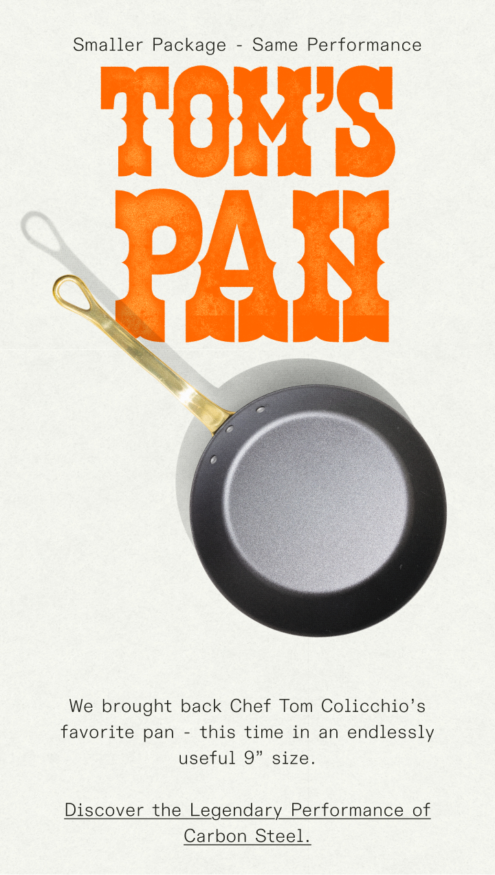 Smaller Package - Same Performance - We brought back Chef Tom Colicchio’s favorite pan - this time in an endlessly useful 9” size. Discover the Legendary Performance of Carbon Steel.