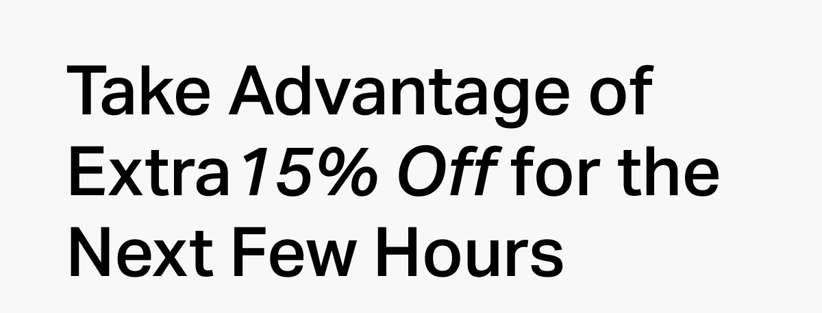 Take Advantage of Extra 15% Off for the Next Few Hours