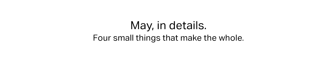 May, in details - four small things that make the whole.
