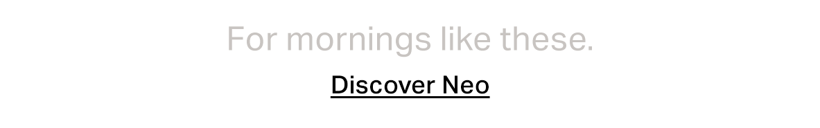 For mornings like these - discover Neo.
