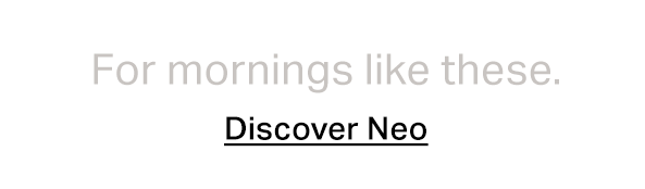 For mornings like these - discover Neo.