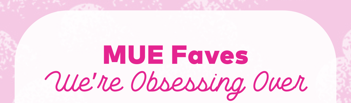 MUE Faves We're Obsessing Over
