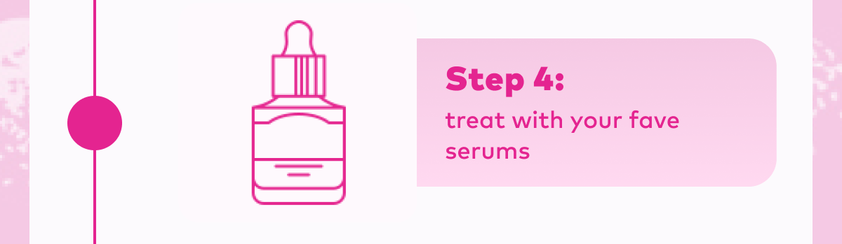 Step 4: treat with your fave serums