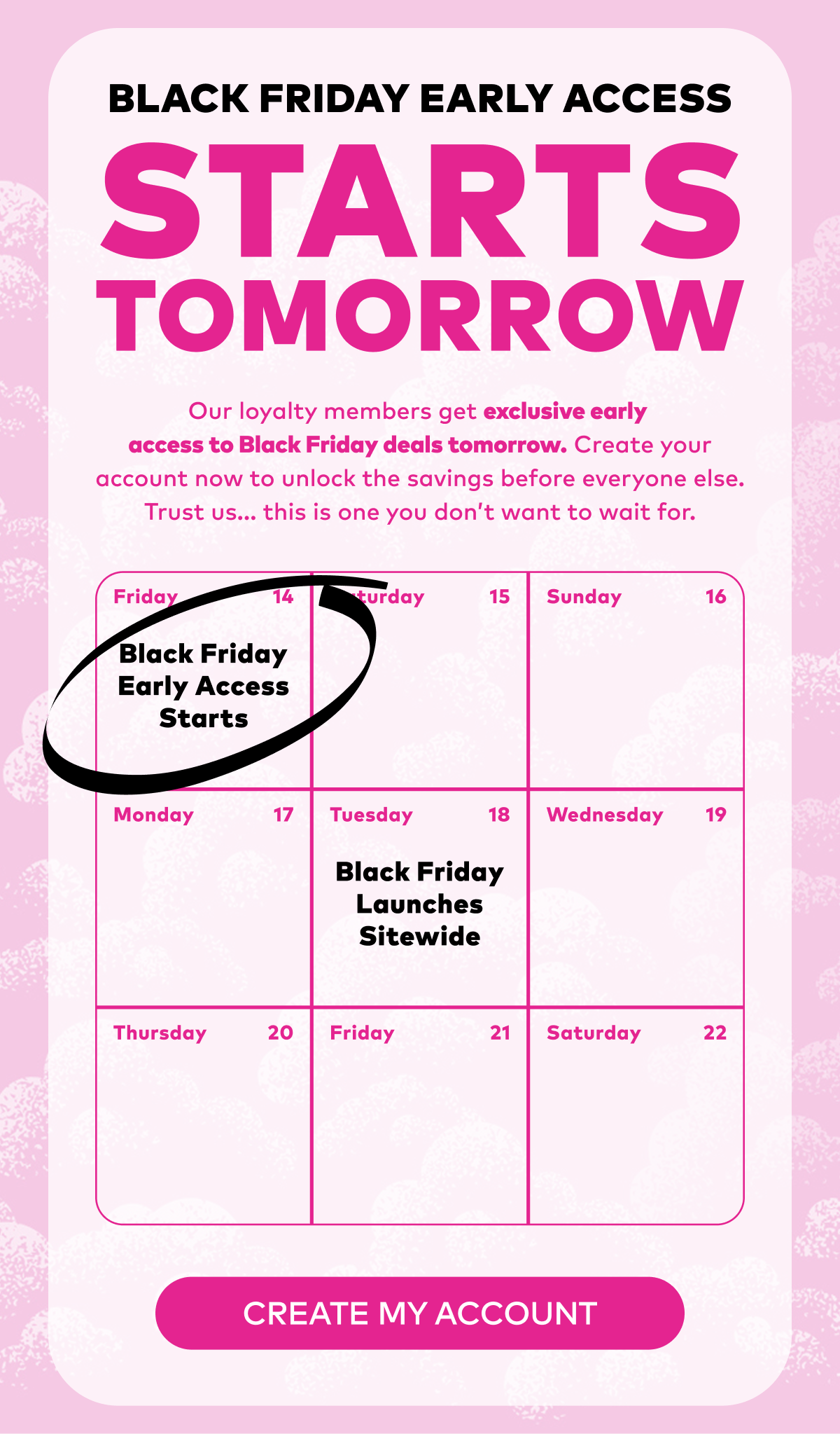 Black Friday Early Access STARTS TOMORROW. Create your loyalty account to join the list