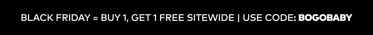 Black Friday = Buy 1, Get 1 Free Sitewide | Use Code: BOGOBABY