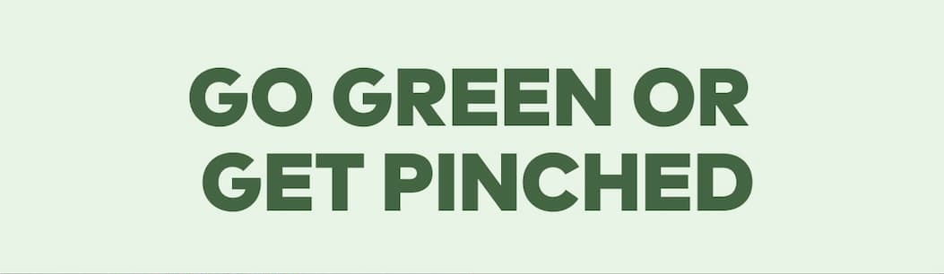 Go green or get pinched