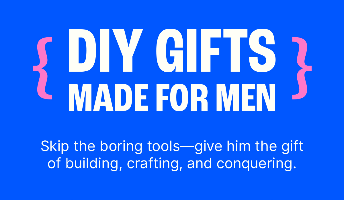 DIY Gifts Made for Men. Skip the boring tools—give him the gift of building, crafting, and conquering.