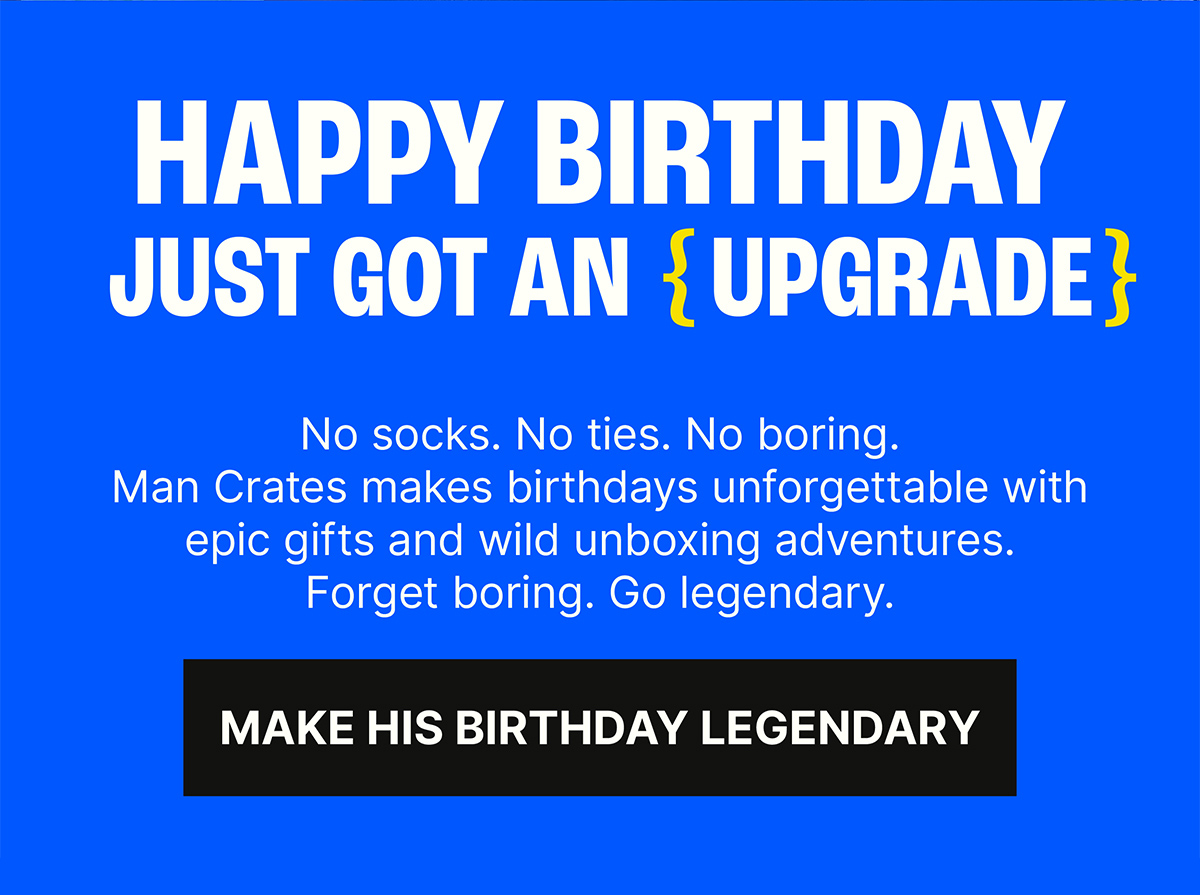 “Happy Birthday” Just Got an Upgrade. Level up his special day with a gift that doesn’t scream, “I forgot.”. No socks. No ties. No boring. Man Crates makes birthdays unforgettable with epic gifts and wild unboxing adventures. Forget boring. Go legendary. Make His Birthday Legendary.