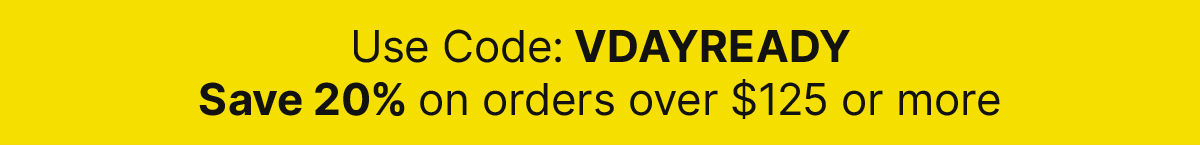 Use code: VDAYREADY SAVE 20% OFF ON ORDER $125 OR MORE