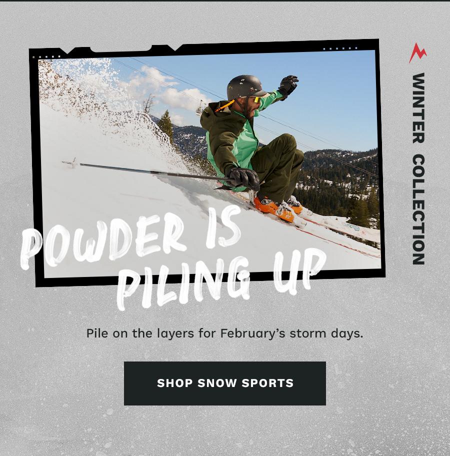Powder is Piling Up. Shop Snow Sports