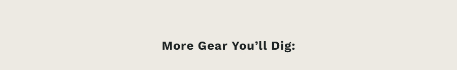 More Gear You'll Dig: